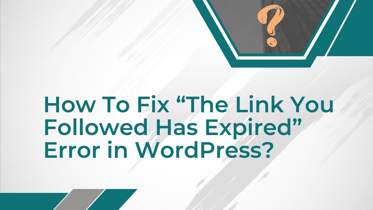 How To Fix “The Link You Followed Has Expired” Error in WordPress?