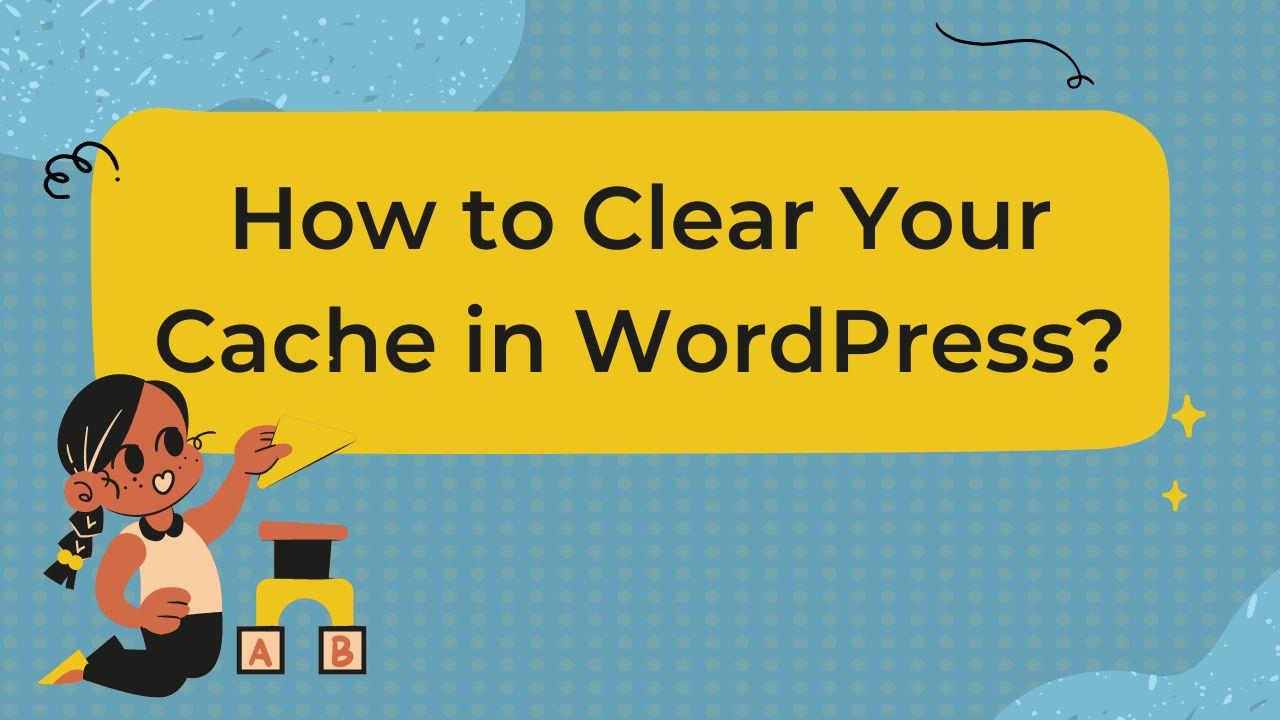 How to Clear Your Cache in WordPress?
