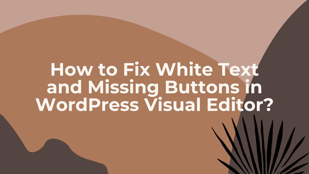 How to Fix White Text and Missing Buttons in WordPress Visual Editor?
