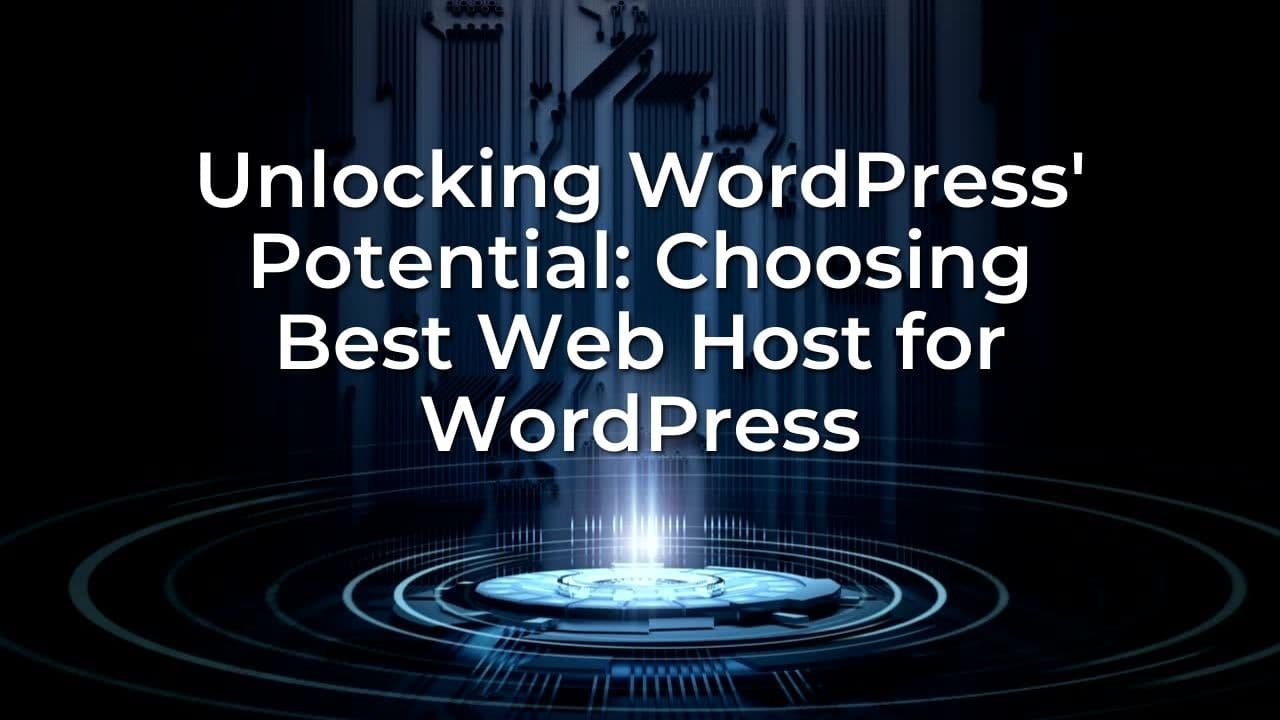 Unlocking WordPress' Potential: Choosing Best Web Host for WordPress