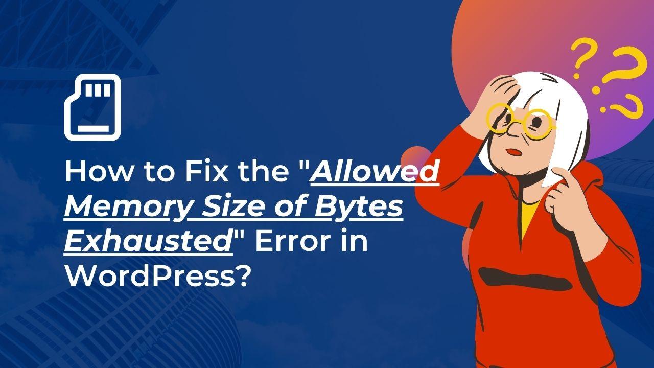 How to Fix the "Allowed Memory Size of Bytes Exhausted" Error in WordPress?