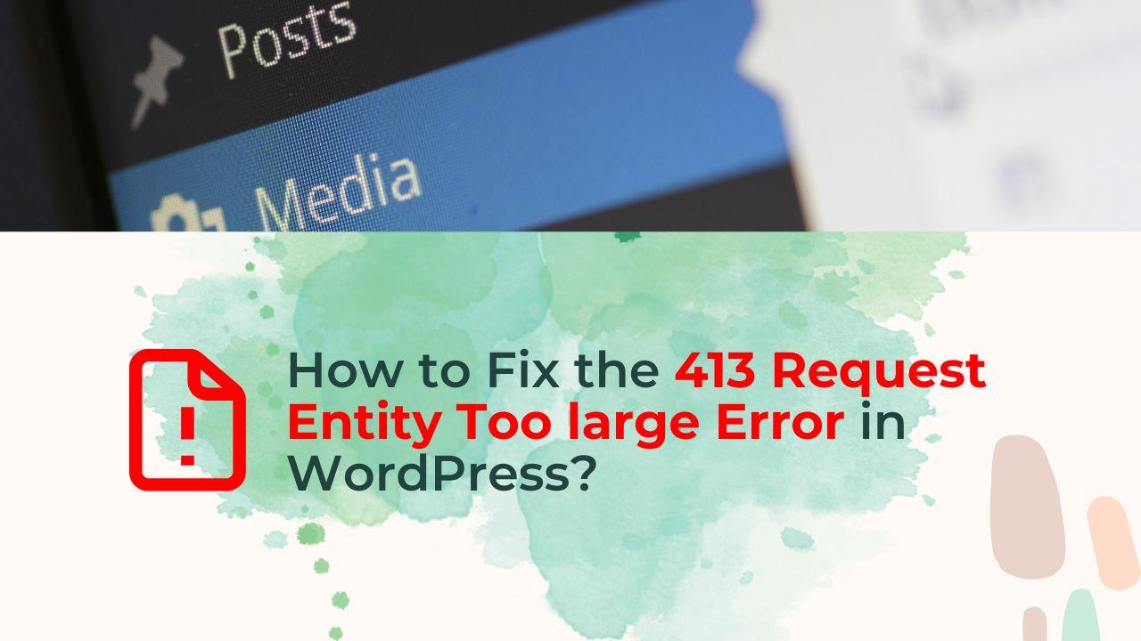 How to Fix the 413 Request Entity Too large Error in WordPress