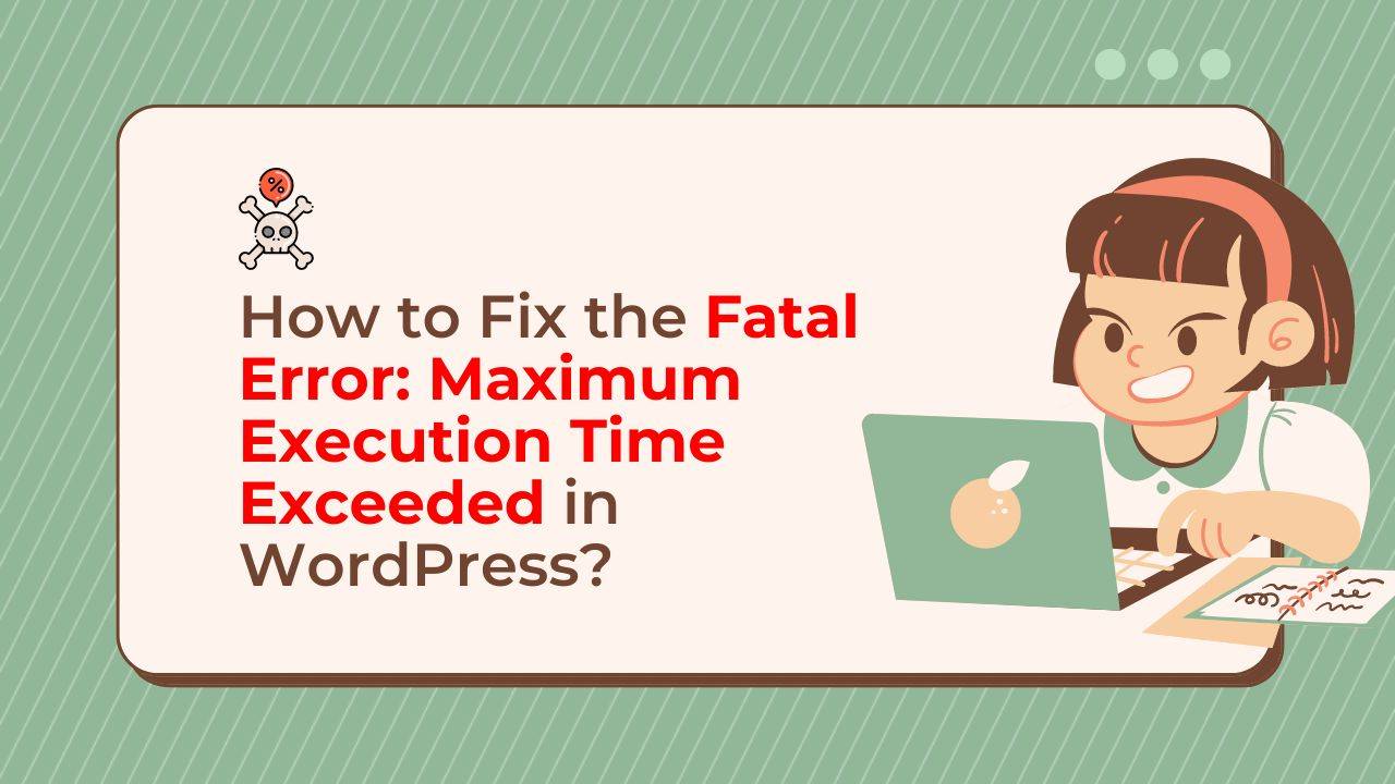 How to Fix the Fatal Error: Maximum Execution Time Exceeded in WordPress