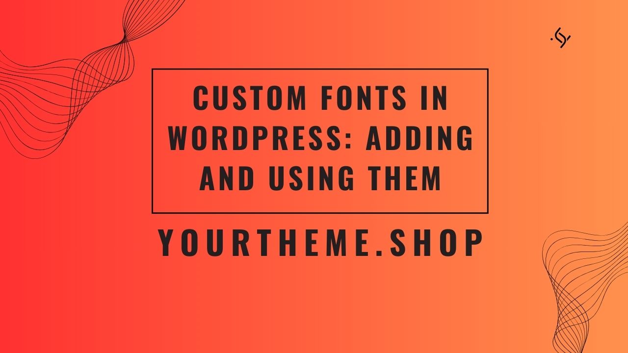 Custom Fonts in WordPress: Adding and Using Them